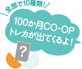 全部で10種類！ 100か月CO･OPトレカが出てくるよ！