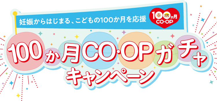 妊娠からはじまる、こどもの100か月を応援 100か月CO･OP 100か月CO･OPガチャキャンペーン