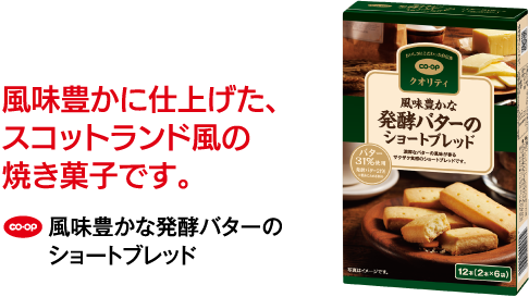 風味豊かに仕上げた、スコットランド風の焼き菓子です。 CO･OP 風味豊かな発酵バターのショートブレッド