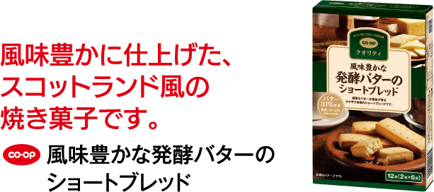 風味豊かに仕上げた、スコットランド風の焼き菓子です。 CO･OP 風味豊かな発酵バターのショートブレッド