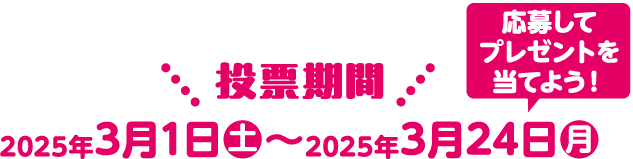 【投票期間】2025年3月1日（土）～2025年3月24日（月）応募してプレゼントを当てよう！