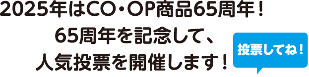 2025年はCO・OP商品65周年！65周年を記念して、人気投票を開催します！投票してね！