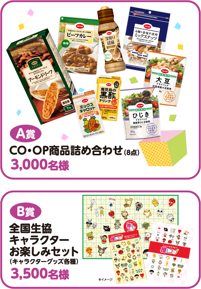 【A賞】CO・OP商品詰め合わせ（8点）3,000名様【B賞】全国生協キャラクターお楽しみセット（キャラクターグッズ各種）3,500名様