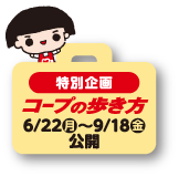 特別企画 コープの歩き方 6/22（月）～9/18（金） 公開