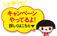 お知らせ キャンペーンやってるよ！ 詳しくはこちら