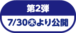 第2弾 7/30（木）より公開