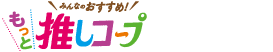 みんなのおすすめ！ もっと推しコープがもっとわかる！