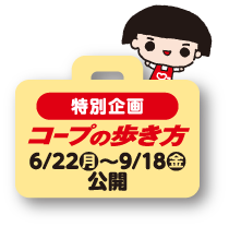 特別企画 コープの歩き方 6/22（月）～9/18（金） 公開