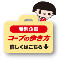 特別企画 コープの歩き方 詳しくはこちら