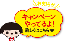お知らせ キャンペーンやってるよ！ 詳しくはこちら