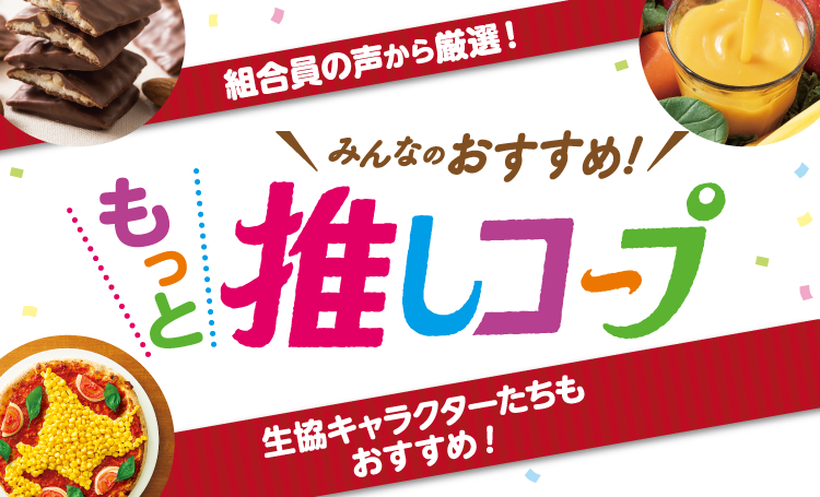 組合員の声から厳選！ みんなのおすすめ！ もっと推しコープ 生協キャラクターたちもおすすめ！