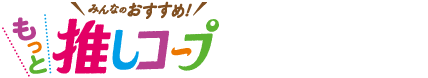 みんなのおすすめ！ もっと推しコープがもっとわかる！