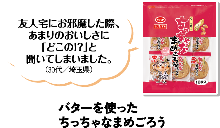 友人宅にお邪魔した際、あまりのおいしさに「どこの！？」と聞いてしまいました。（30代／埼玉県） バターを使ったちっちゃなまめごろう