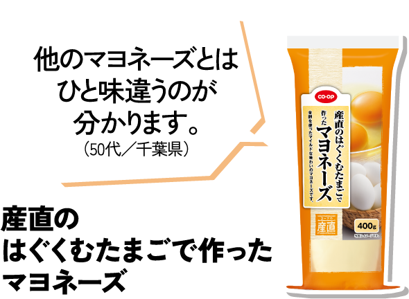 他のマヨネーズとはひと味違うのが分かります。（50代／千葉県） 産直のはぐくむたまごで作ったマヨネーズ