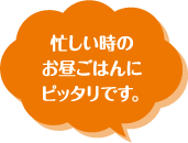 忙しい時のお昼ごはんにピッタリです。