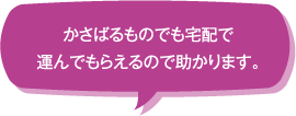 かさばるものでも宅配で運んでもらえるので助かります。