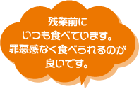 残業前にいつも食べています。罪悪感なく食べられるのが良いです。