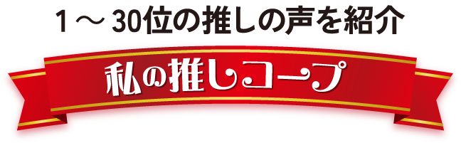 1～30位の推しの声を紹介 私の推しコープ
