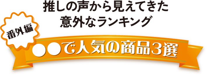 推しの声から見えてきた意外なランキング 番外編○○で人気の商品3選