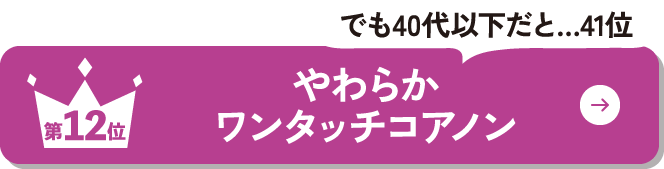 第12位 やわらかワンタッチコアノン でも40代以下だと…41位