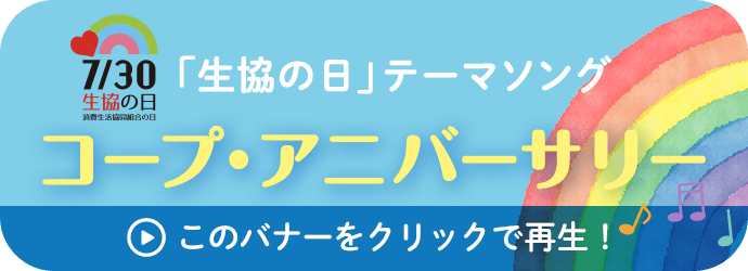 「生協の日」テーマソング ・アニバーサリー このバナーをクリックで再生！