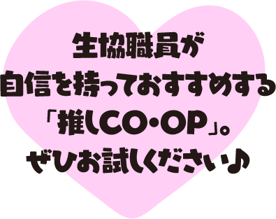 生協職員が自信を持っておすすめする「推しCO・OP」。ぜひお試しください♪